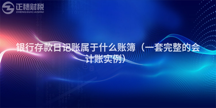 銀行存款日記賬屬于什么賬簿（一套完整的會計賬實例）