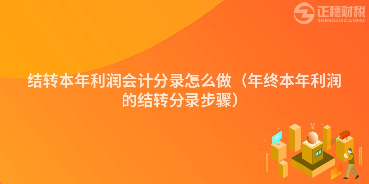 結轉本年利潤會計分錄怎么做（年終本年利潤的結轉分錄步驟）