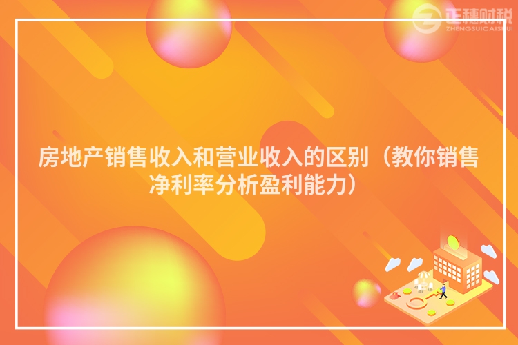 房地產銷售收入和營業收入的區別（教你銷售凈利率分析盈利能力）