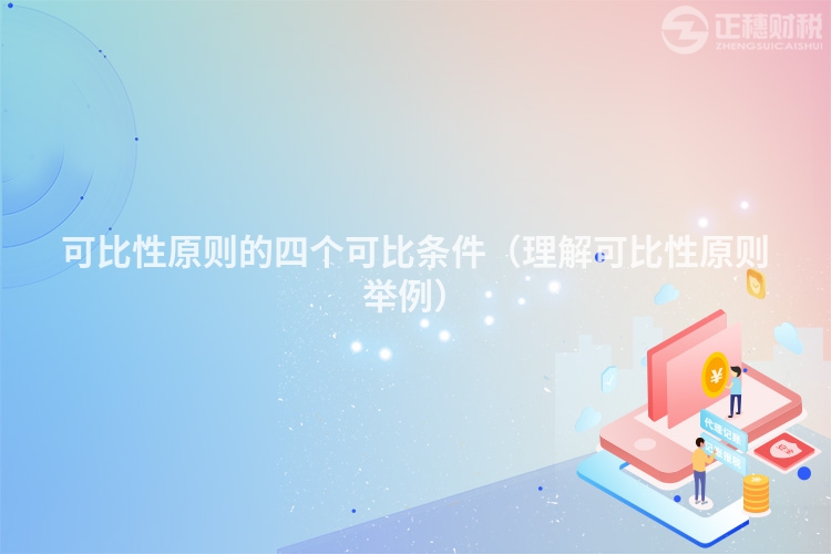 可比性原則的四個可比條件（理解可比性原則舉例）