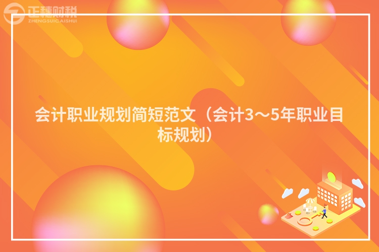 會(huì)計(jì)職業(yè)規(guī)劃簡(jiǎn)短范文（會(huì)計(jì)3～5年職業(yè)目標(biāo)規(guī)劃）