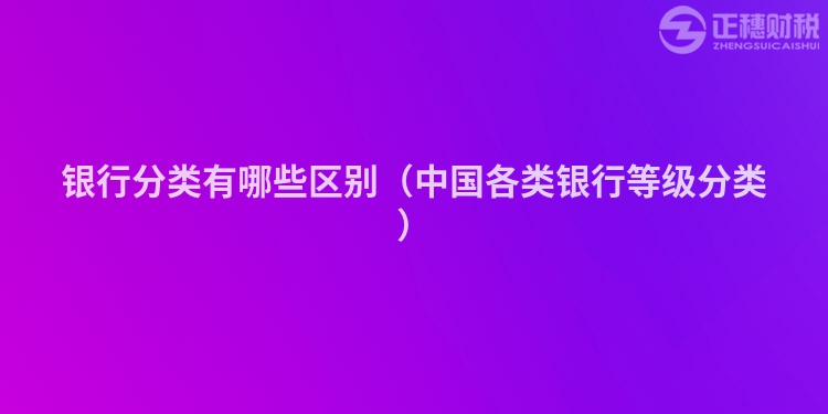 銀行分類有哪些區(qū)別（中國各類銀行等級(jí)分類）