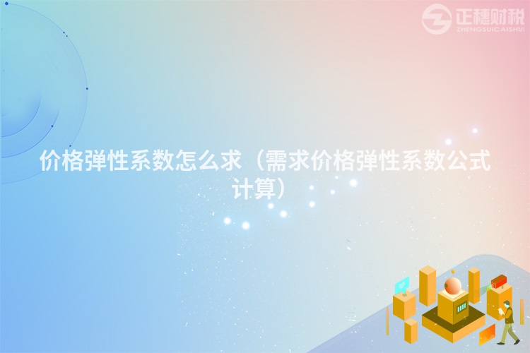 價格彈性系數(shù)怎么求（需求價格彈性系數(shù)公式計算）