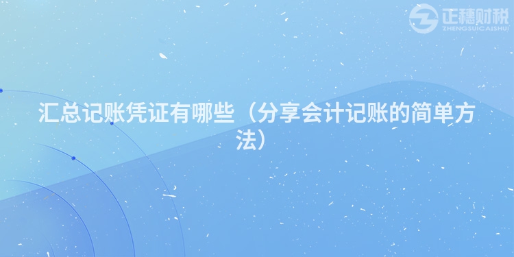 匯總記賬憑證有哪些（分享會(huì)計(jì)記賬的簡(jiǎn)單方法）