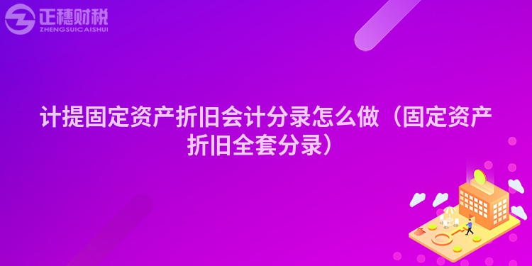 計(jì)提固定資產(chǎn)折舊會(huì)計(jì)分錄怎么做（固定資產(chǎn)折舊全套分錄）