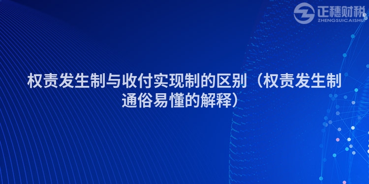 權(quán)責(zé)發(fā)生制與收付實(shí)現(xiàn)制的區(qū)別（權(quán)責(zé)發(fā)生制通俗易懂的解釋）