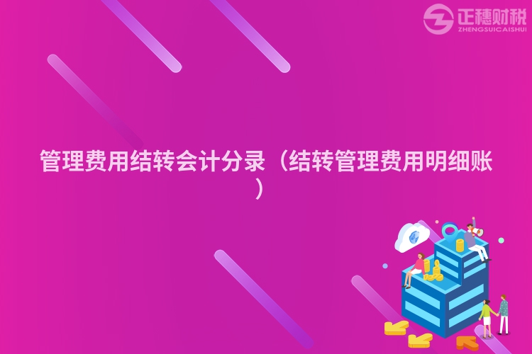 管理費用結轉會計分錄（結轉管理費用明細賬）