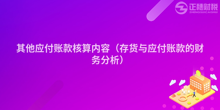 其他應(yīng)付賬款核算內(nèi)容（存貨與應(yīng)付賬款的財(cái)務(wù)分析）