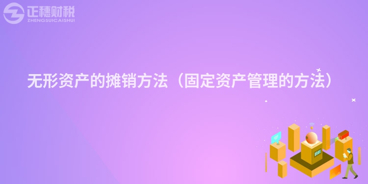 無形資產(chǎn)的攤銷方法（固定資產(chǎn)管理的方法）