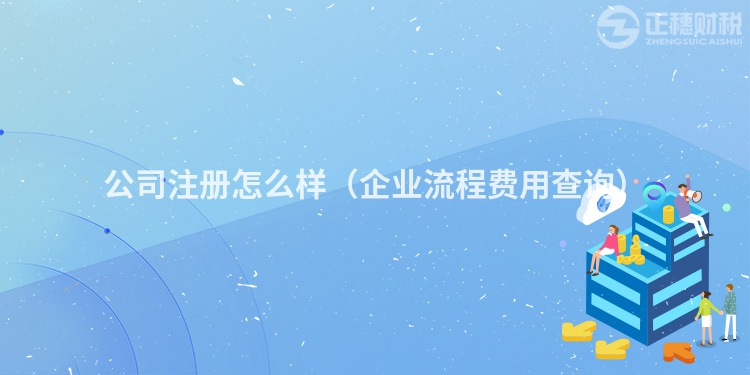 公司注冊怎么樣（企業流程費用查詢）