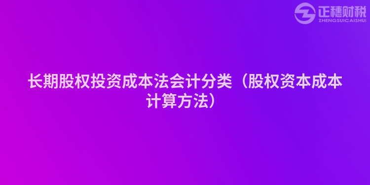 長期股權投資成本法會計分類（股權資本成本計算方法）