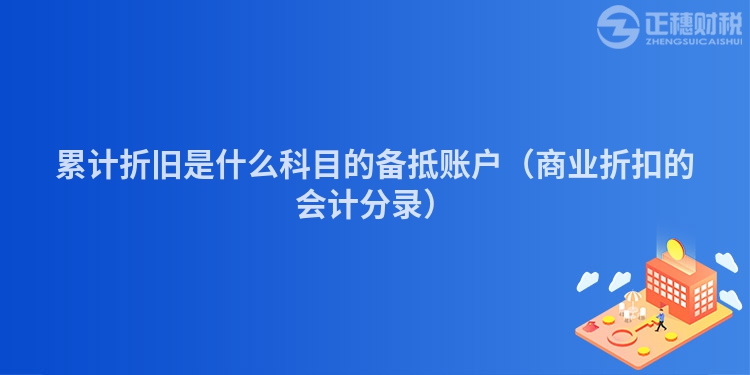 累計折舊是什么科目的備抵賬戶（商業折扣的會計分錄）
