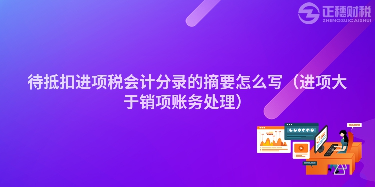 待抵扣進項稅會計分錄的摘要怎么寫（進項大于銷項賬務處理）