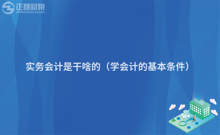 實務會計是干啥的（學會計的基本條件）
