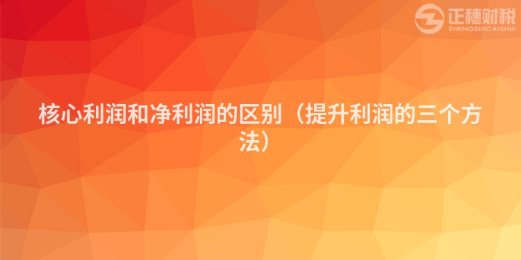 核心利潤和凈利潤的區別（提升利潤的三個方法）