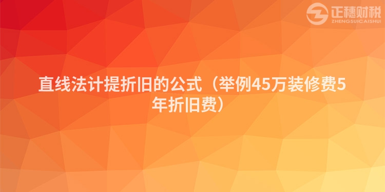 直線法計(jì)提折舊的公式（舉例45萬(wàn)裝修費(fèi)5年折舊費(fèi)）