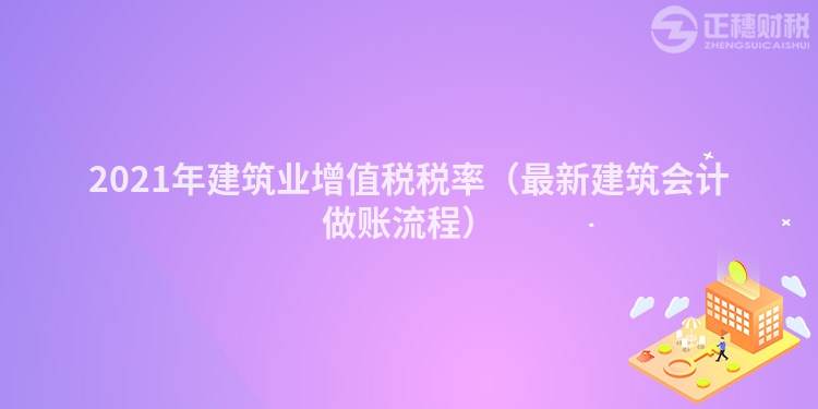 2023年建筑業(yè)增值稅稅率（最新建筑會計做賬流程）