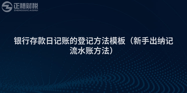 銀行存款日記賬的登記方法模板（新手出納記流水賬方法）