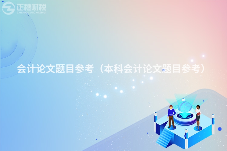 會計論文題目參考（本科會計論文題目參考）