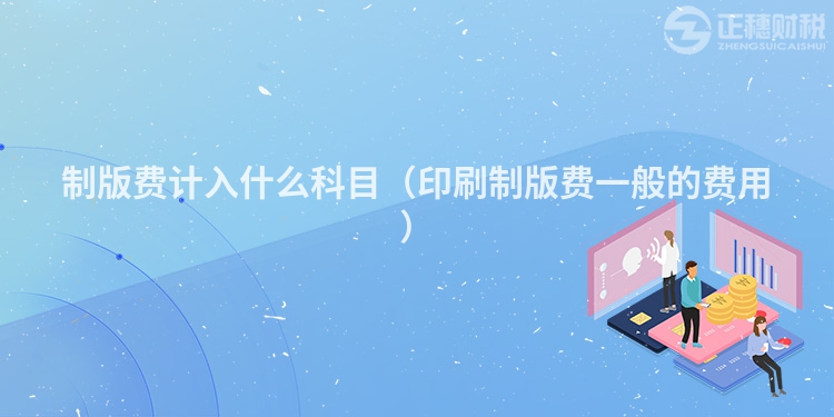 制版費計入什么科目（印刷制版費一般的費用）