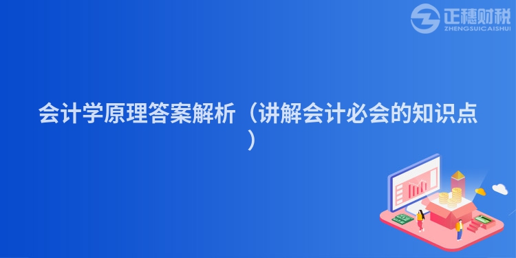 會計學原理答案解析（講解會計必會的知識點）