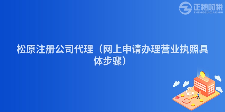 松原注冊公司代理（網上申請辦理營業執照具體步驟）