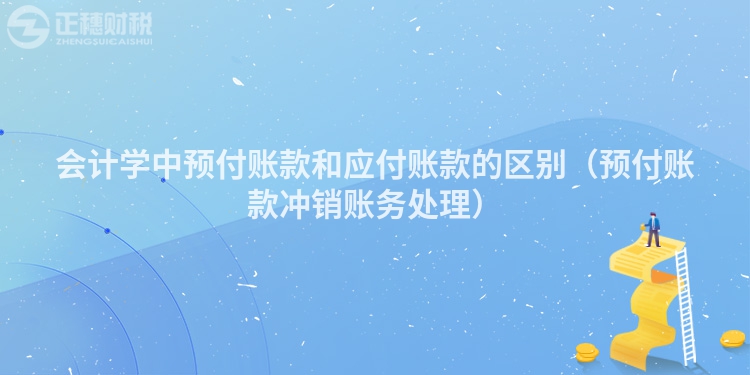 會計學中預付賬款和應付賬款的區別（預付賬款沖銷賬務處理）