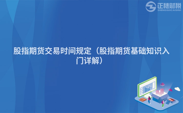 股指期貨交易時(shí)間規(guī)定（股指期貨基礎(chǔ)知識(shí)入門詳解）