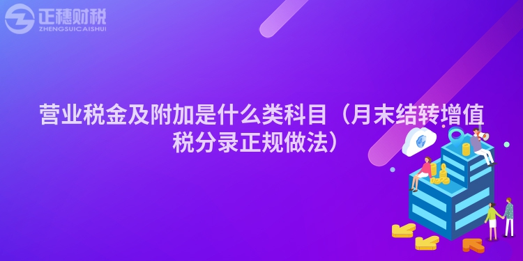 營業稅金及附加是什么類科目（月末結轉增值稅分錄正規做法）