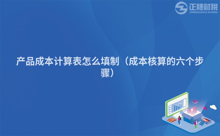 產(chǎn)品成本計算表怎么填制（成本核算的六個步驟）