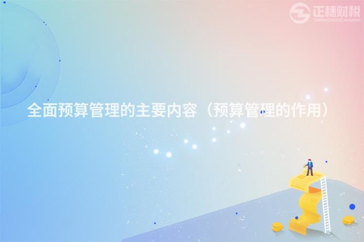 全面預算管理的主要內容（預算管理的作用）