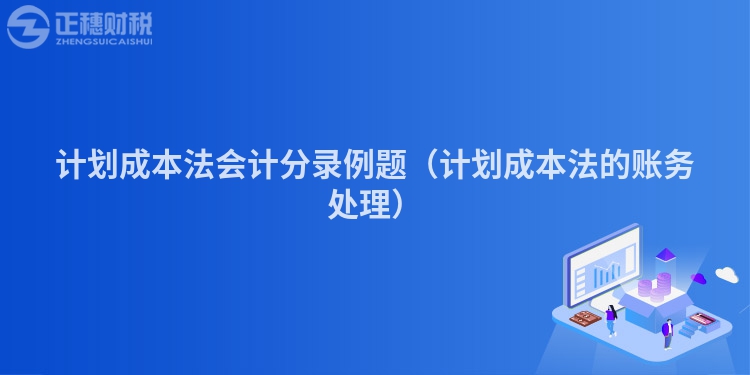 計(jì)劃成本法會計(jì)分錄例題（計(jì)劃成本法的賬務(wù)處理）