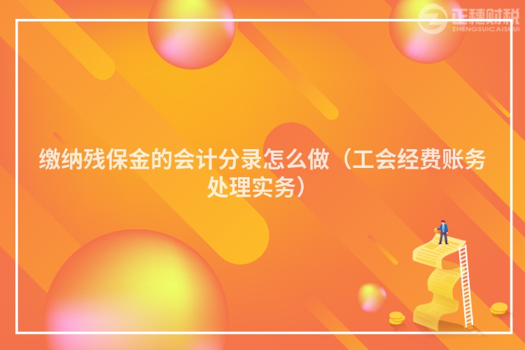 繳納殘保金的會(huì)計(jì)分錄怎么做（工會(huì)經(jīng)費(fèi)賬務(wù)處理實(shí)務(wù)）