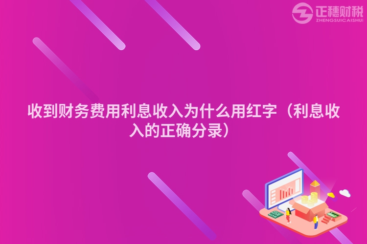 收到財務費用利息收入為什么用紅字（利息收入的正確分錄）