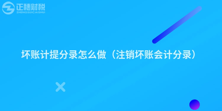 壞賬計提分錄怎么做（注銷壞賬會計分錄）