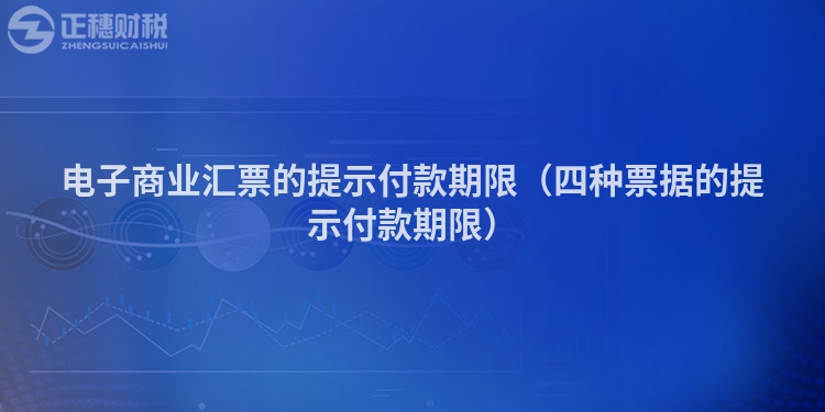 電子商業(yè)匯票的提示付款期限（四種票據(jù)的提示付款期限）