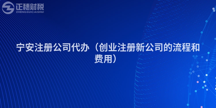寧安注冊公司代辦（創(chuàng)業(yè)注冊新公司的流程和費用）