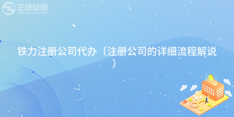 鐵力注冊公司代辦（注冊公司的詳細流程解說）