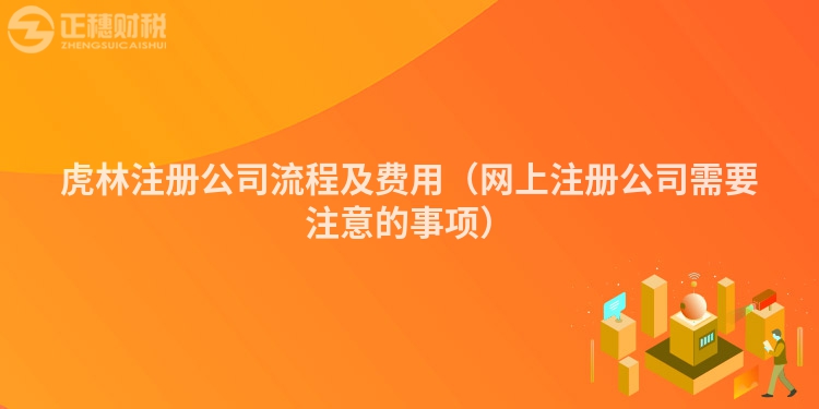 虎林注冊公司流程及費用（網(wǎng)上注冊公司需要注意的事項）