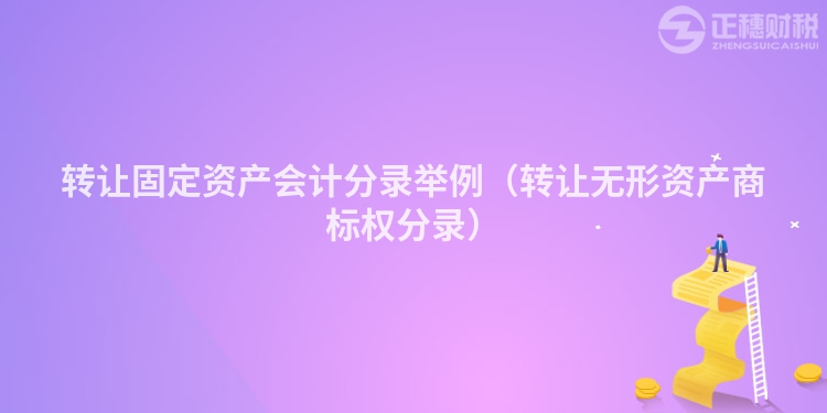 轉(zhuǎn)讓固定資產(chǎn)會計分錄舉例（轉(zhuǎn)讓無形資產(chǎn)商標權(quán)分錄）