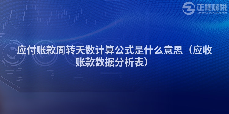 應(yīng)付賬款周轉(zhuǎn)天數(shù)計(jì)算公式是什么意思（應(yīng)收賬款數(shù)據(jù)分析表）