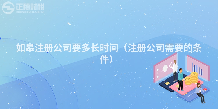 如皋注冊公司要多長時(shí)間（注冊公司需要的條件）
