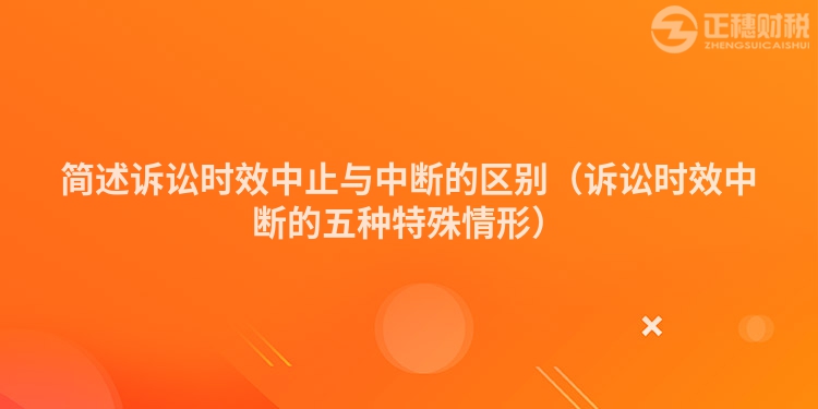 簡述訴訟時效中止與中斷的區別（訴訟時效中斷的五種特殊情形）