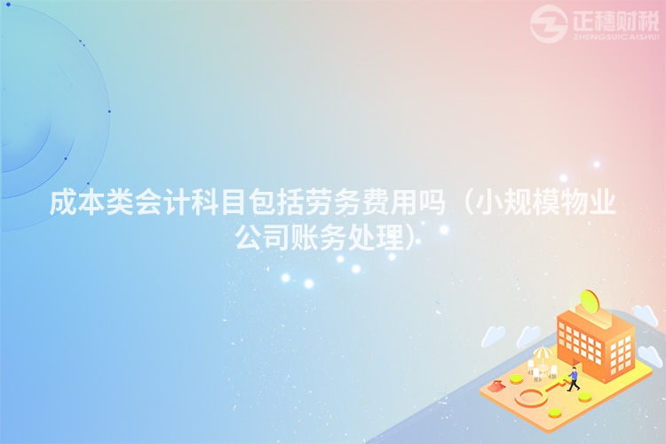 成本類會計科目包括勞務費用嗎（小規模物業公司賬務處理）