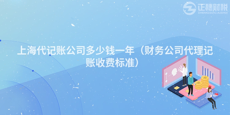 上海代記賬公司多少錢一年（財務公司代理記賬收費標準）