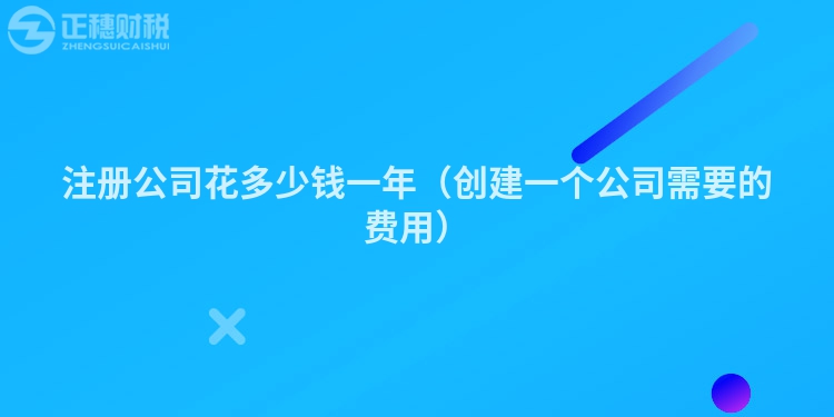 注冊公司花多少錢一年（創建一個公司需要的費用）