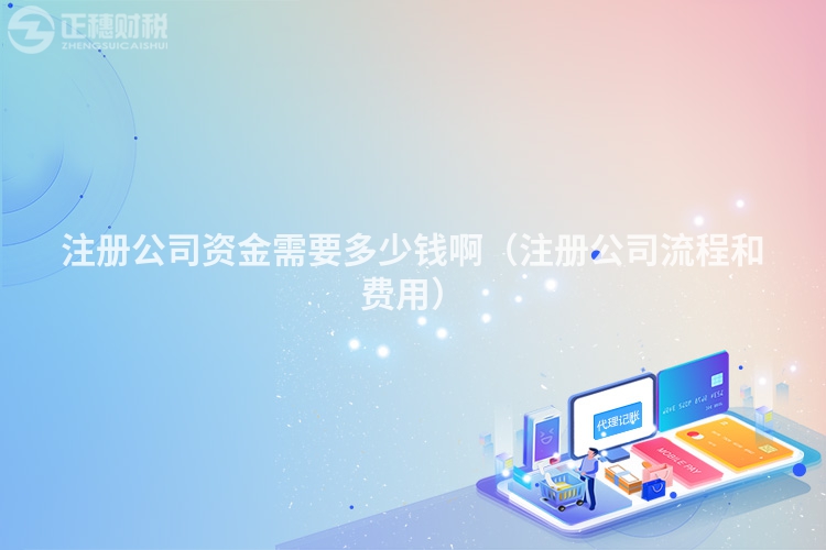 注冊公司資金需要多少錢啊（注冊公司流程和費用）