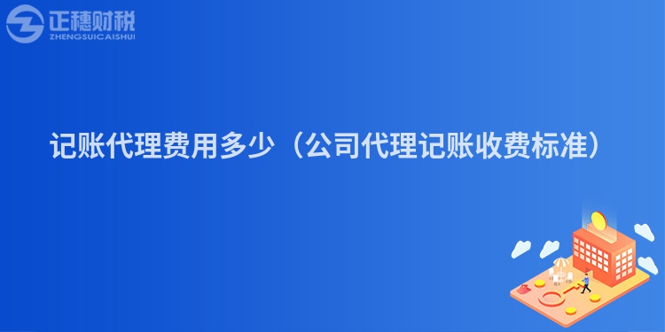記賬代理費用多少（公司代理記賬收費標準）