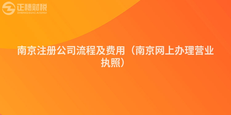 南京注冊公司流程及費用（南京網(wǎng)上辦理營業(yè)執(zhí)照）