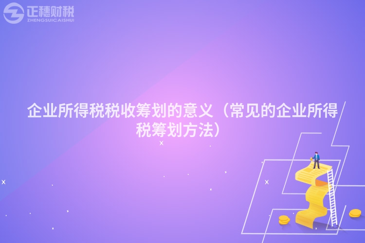企業(yè)所得稅稅收籌劃的意義（常見的企業(yè)所得稅籌劃方法）